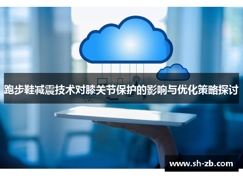 跑步鞋减震技术对膝关节保护的影响与优化策略探讨